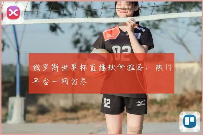 俄罗斯世界杯直播软件推荐，热门平台一网打尽