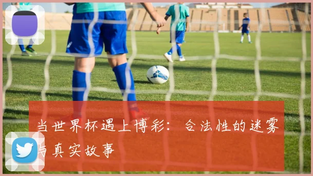 当世界杯遇上博彩：合法性的迷雾与真实故事