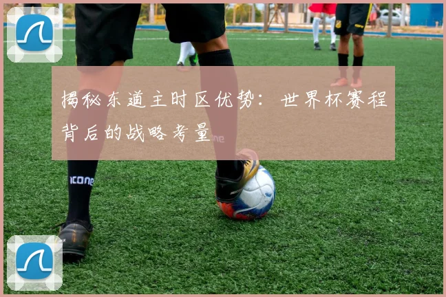 揭秘东道主时区优势：世界杯赛程背后的战略考量