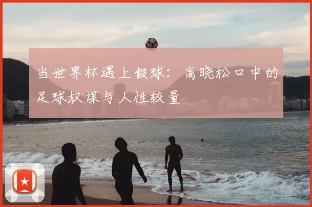 当世界杯遇上假球：高晓松口中的足球权谋与人性较量