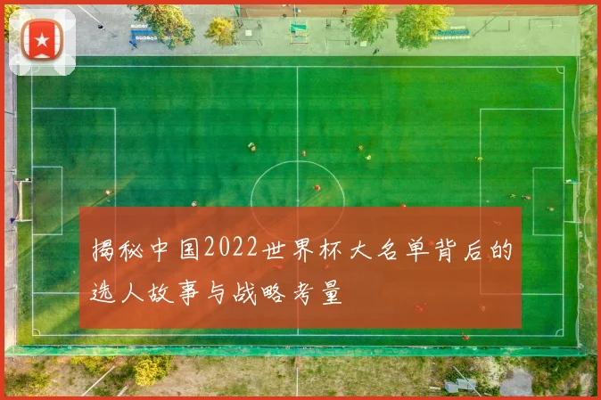 揭秘中国2022世界杯大名单背后的选人故事与战略考量